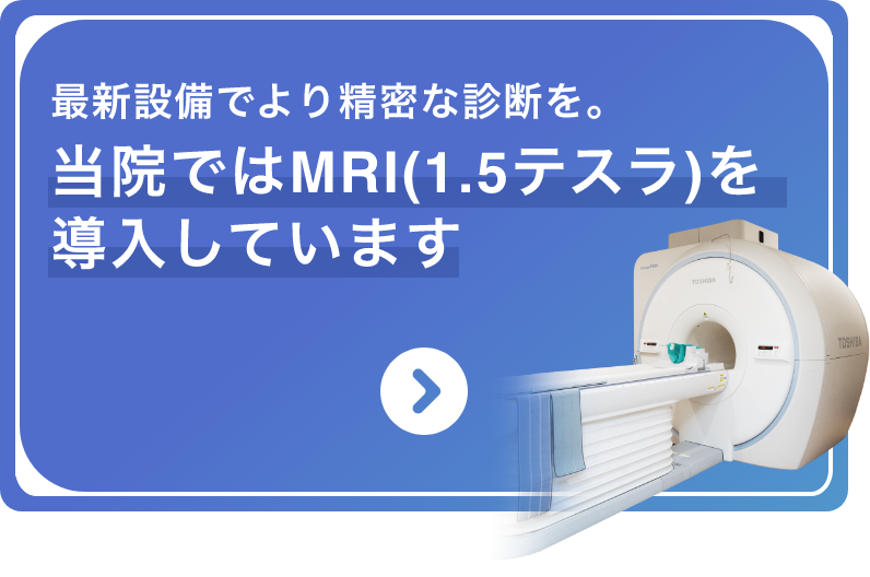 最新設備でより精密な診断を。当院ではMRIを導入しています